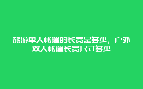 旅游单人帐篷的长宽是多少，户外双人帐篷长宽尺寸多少