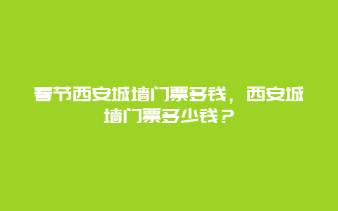 春节西安城墙门票多钱，西安城墙门票多少钱？