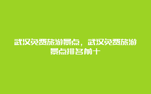 武汉免费旅游景点，武汉免费旅游景点排名前十