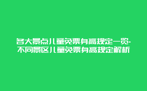 各大景点儿童免票身高规定一览-不同景区儿童免票身高规定解析