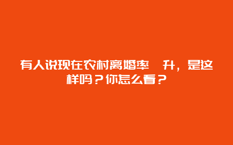 有人说现在农村离婚率飙升，是这样吗？你怎么看？