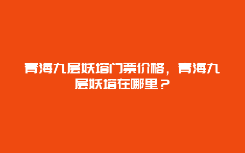 青海九层妖塔门票价格，青海九层妖塔在哪里？