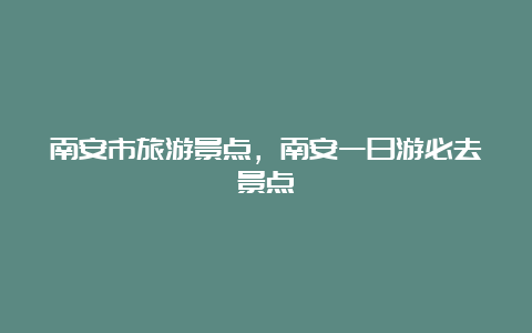 南安市旅游景点，南安一日游必去景点