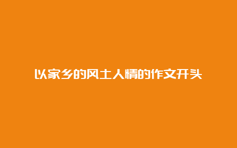 以家乡的风土人情的作文开头