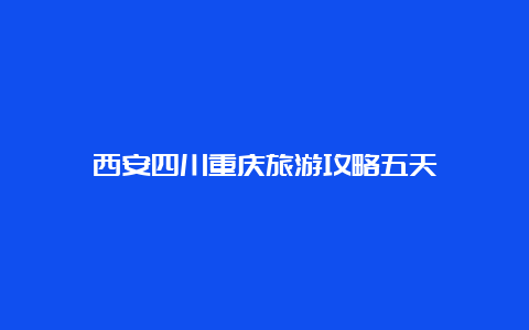 西安四川重庆旅游攻略五天