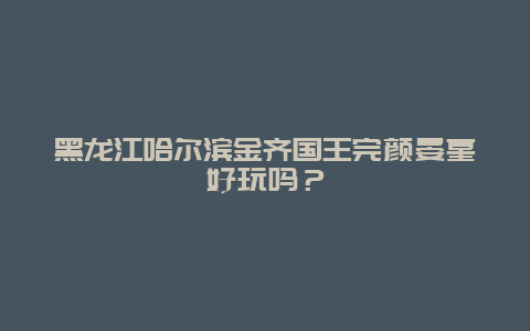 黑龙江哈尔滨金齐国王完颜晏墓好玩吗？