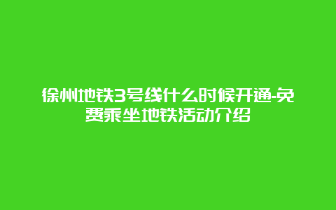 徐州地铁3号线什么时候开通-免费乘坐地铁活动介绍