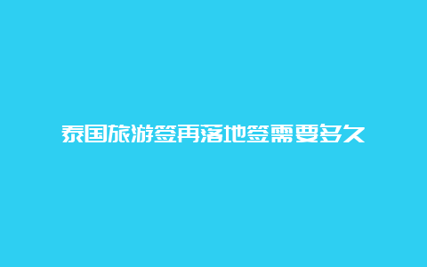 泰国旅游签再落地签需要多久