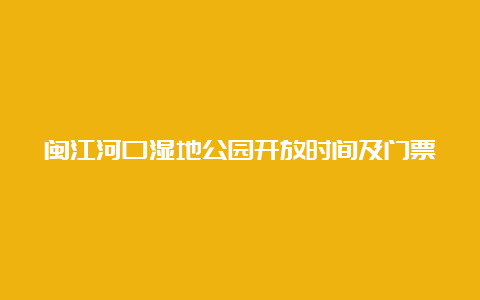 闽江河口湿地公园开放时间及门票