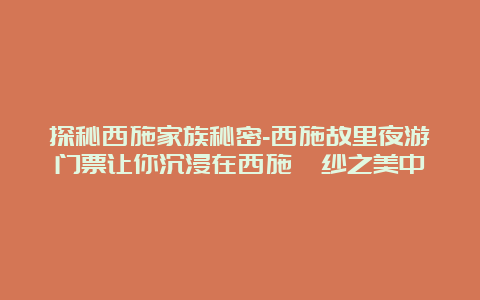 探秘西施家族秘密-西施故里夜游门票让你沉浸在西施浣纱之美中