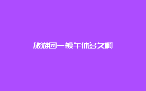 旅游团一般午休多久啊