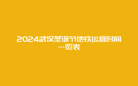 2024武汉圣诞节地铁运营时间一览表