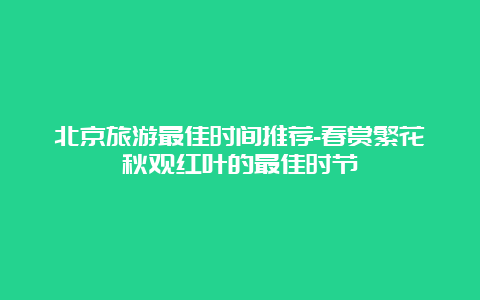 北京旅游最佳时间推荐-春赏繁花秋观红叶的最佳时节