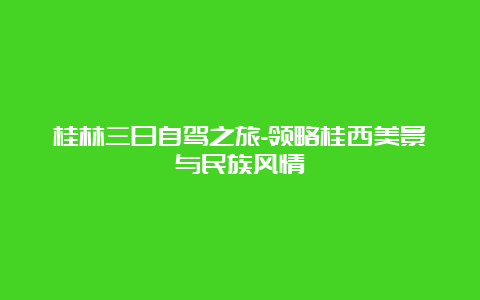 桂林三日自驾之旅-领略桂西美景与民族风情