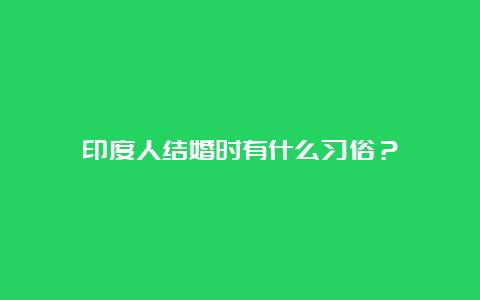 印度人结婚时有什么习俗？