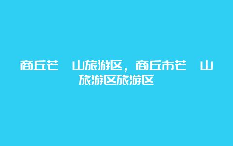 商丘芒砀山旅游区，商丘市芒砀山旅游区旅游区