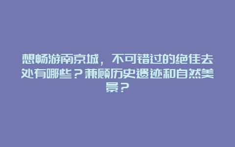 想畅游南京城，不可错过的绝佳去处有哪些？兼顾历史遗迹和自然美景？