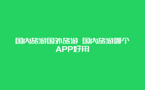 国内旅游国外旅游 国内旅游哪个APP好用