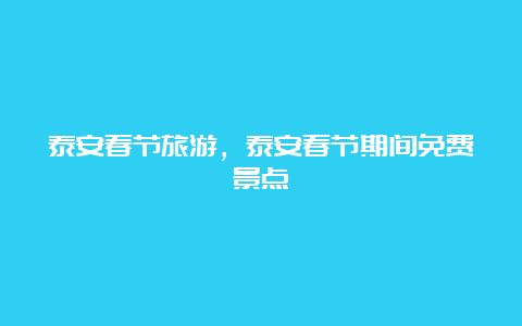 泰安春节旅游，泰安春节期间免费景点