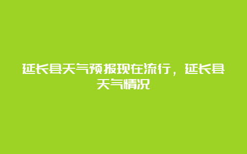 延长县天气预报现在流行，延长县天气情况