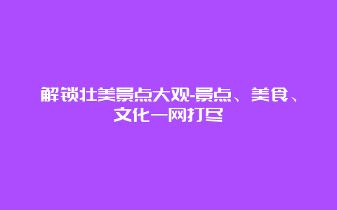 解锁壮美景点大观-景点、美食、文化一网打尽