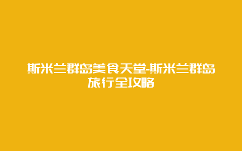 斯米兰群岛美食天堂-斯米兰群岛旅行全攻略