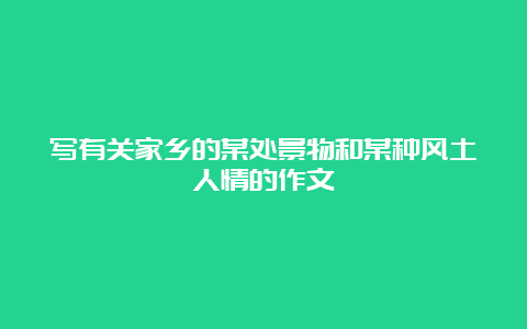 写有关家乡的某处景物和某种风土人情的作文