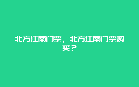 北方江南门票，北方江南门票购买？