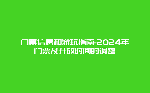 门票信息和游玩指南-2024年门票及开放时间的调整