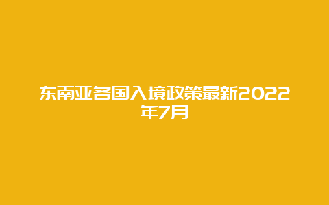 东南亚各国入境政策最新2022年7月