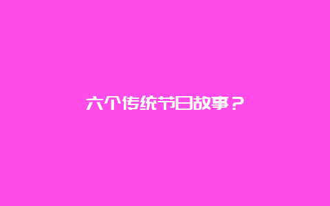 六个传统节日故事？