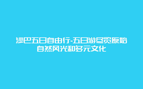 沙巴五日自由行-五日游尽览原始自然风光和多元文化