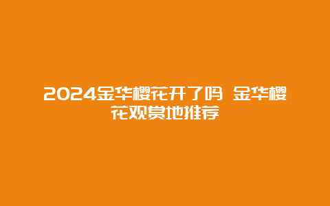 2024金华樱花开了吗 金华樱花观赏地推荐