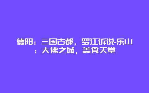 德阳：三国古都，罗江诉说-乐山：大佛之城，美食天堂