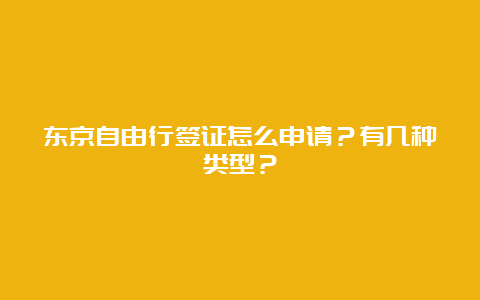 东京自由行签证怎么申请？有几种类型？