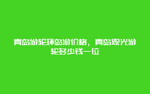 青岛游轮环岛游价格，青岛观光游轮多少钱一位