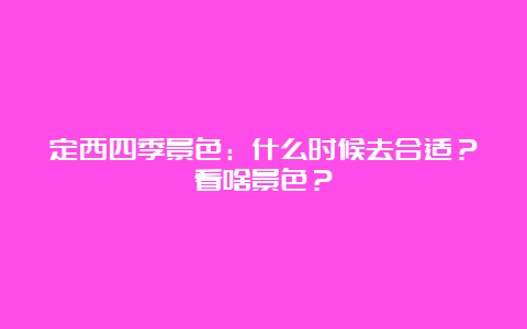 定西四季景色：什么时候去合适？看啥景色？