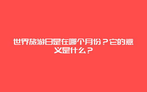 世界旅游日是在哪个月份？它的意义是什么？