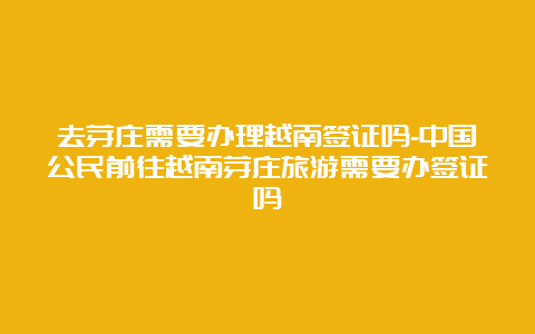 去芽庄需要办理越南签证吗-中国公民前往越南芽庄旅游需要办签证吗