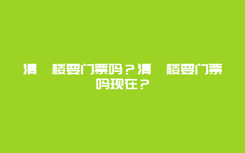 清渭楼要门票吗？清渭楼要门票吗现在？