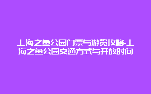 上海之鱼公园门票与游览攻略-上海之鱼公园交通方式与开放时间