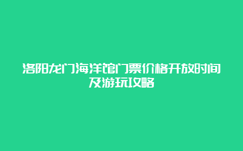 洛阳龙门海洋馆门票价格开放时间及游玩攻略