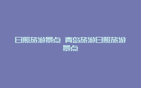 日照旅游景点 青岛旅游日照旅游景点