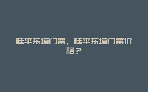 桂平东塔门票，桂平东塔门票价格？