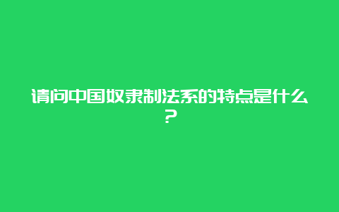 请问中国奴隶制法系的特点是什么？