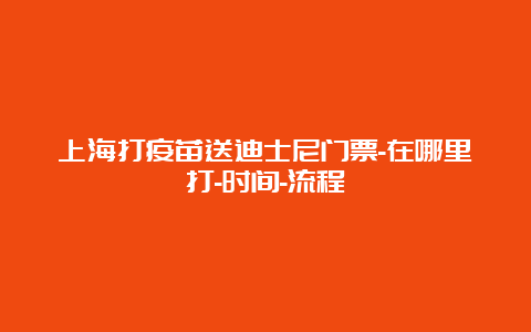 上海打疫苗送迪士尼门票-在哪里打-时间-流程