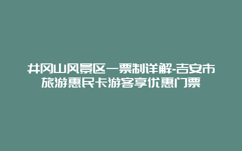 井冈山风景区一票制详解-吉安市旅游惠民卡游客享优惠门票