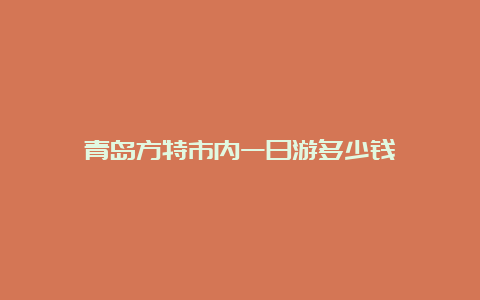 青岛方特市内一日游多少钱