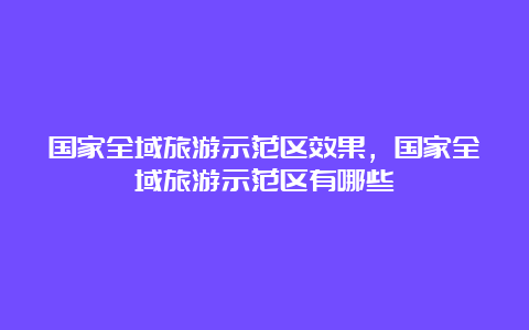 国家全域旅游示范区效果，国家全域旅游示范区有哪些