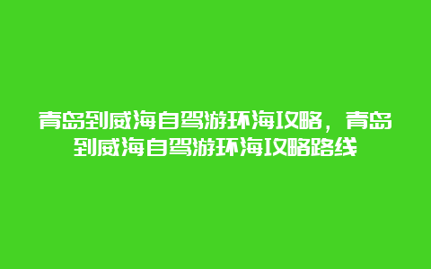 青岛到威海自驾游环海攻略，青岛到威海自驾游环海攻略路线